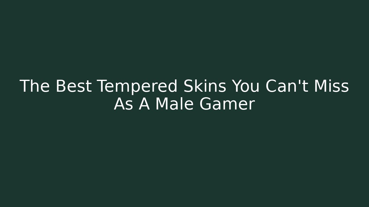 The Best Tempered Skins You Can't Miss As A Male Gamer
