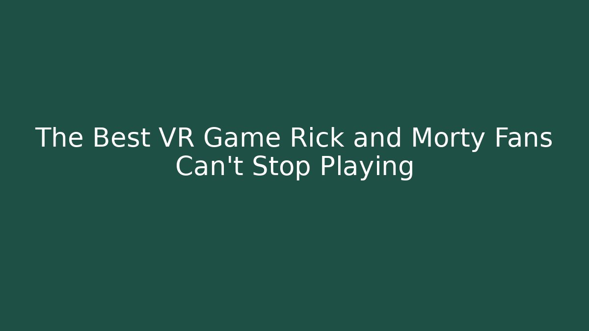 The Best VR Game Rick and Morty Fans Can't Stop Playing