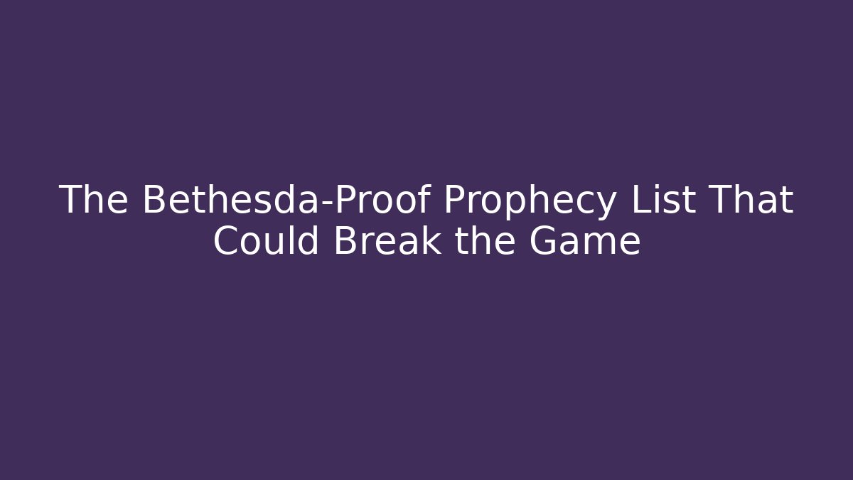 The Bethesda-Proof Prophecy List That Could Break the Game