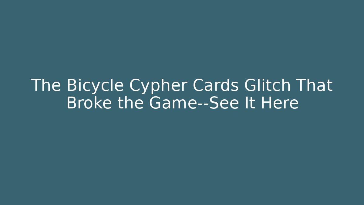 The Bicycle Cypher Cards Glitch That Broke the Game—See It Here