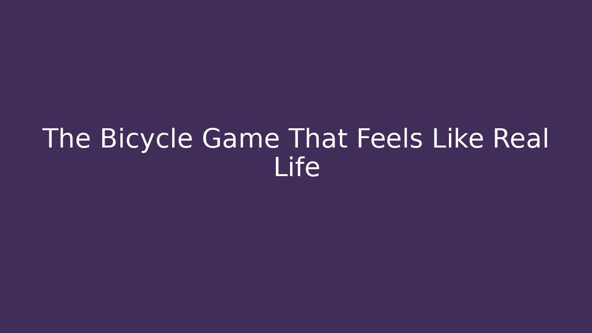 The Bicycle Game That Feels Like Real Life