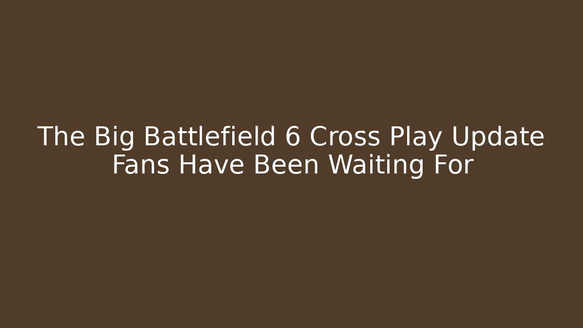 The Big Battlefield 6 Cross Play Update Fans Have Been Waiting For