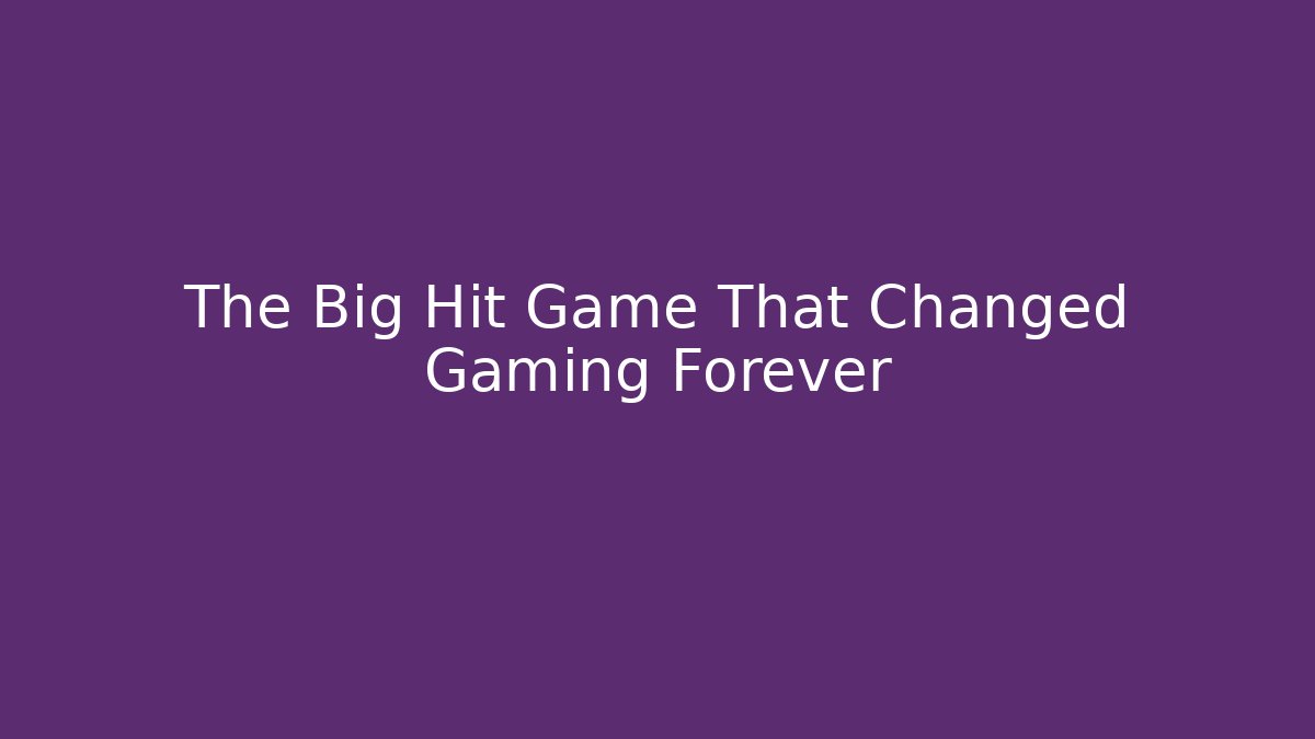 The Big Hit Game That Changed Gaming Forever
