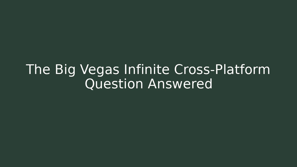 The Big Vegas Infinite Cross-Platform Question Answered