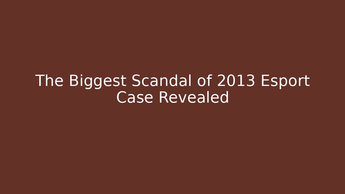 The Biggest Scandal of 2013 Esport Case Revealed