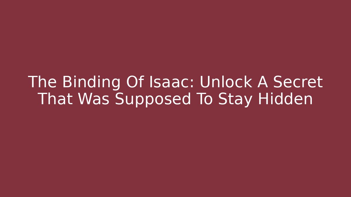 The Binding Of Isaac: Unlock A Secret That Was Supposed To Stay Hidden