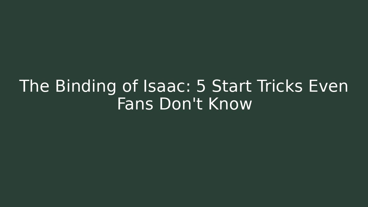 The Binding of Isaac: 5 Start Tricks Even Fans Don't Know