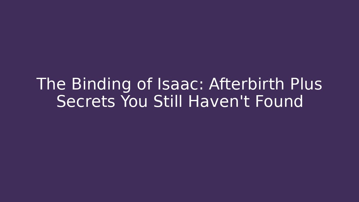 The Binding of Isaac: Afterbirth Plus Secrets You Still Haven't Found