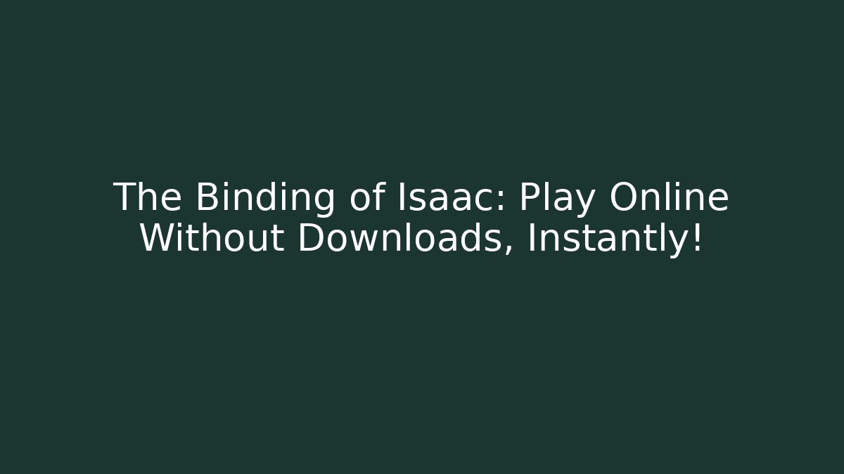 The Binding of Isaac: Play Online Without Downloads, Instantly!