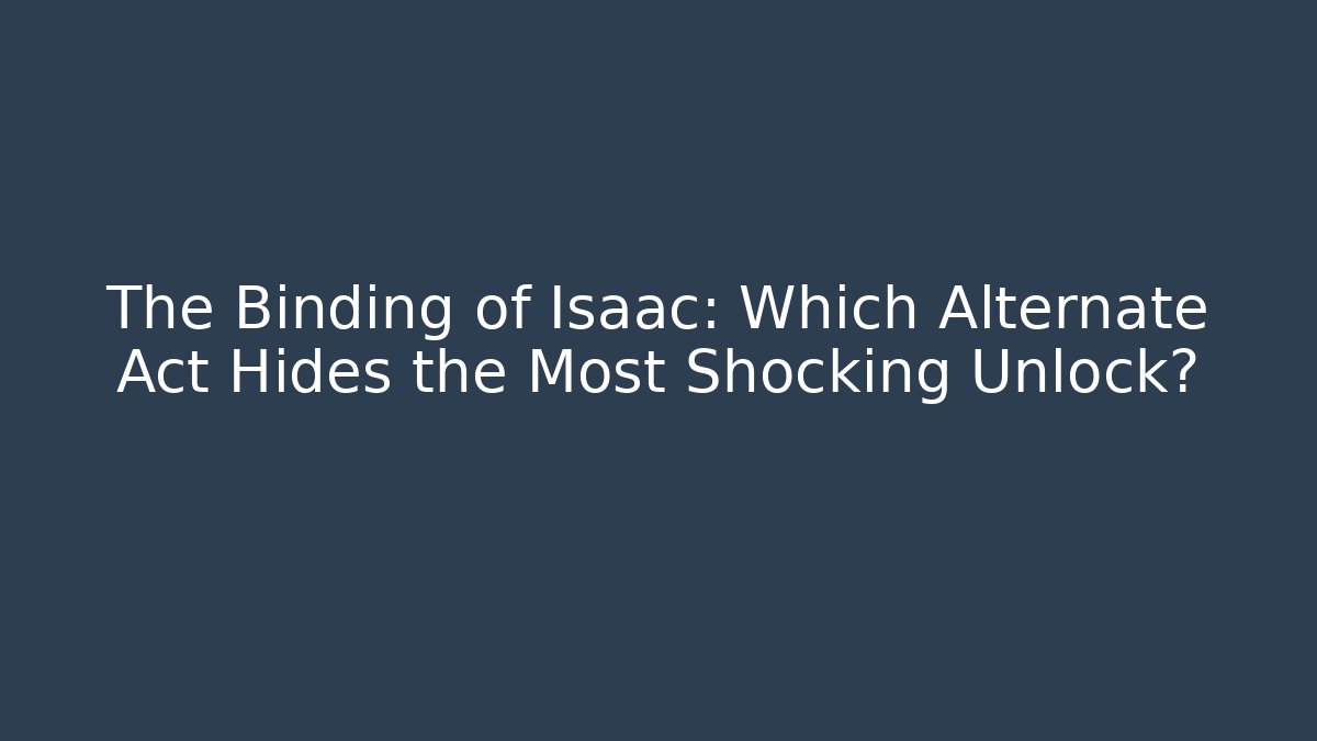 The Binding of Isaac: Which Alternate Act Hides the Most Shocking Unlock? - Vintage E-Juice