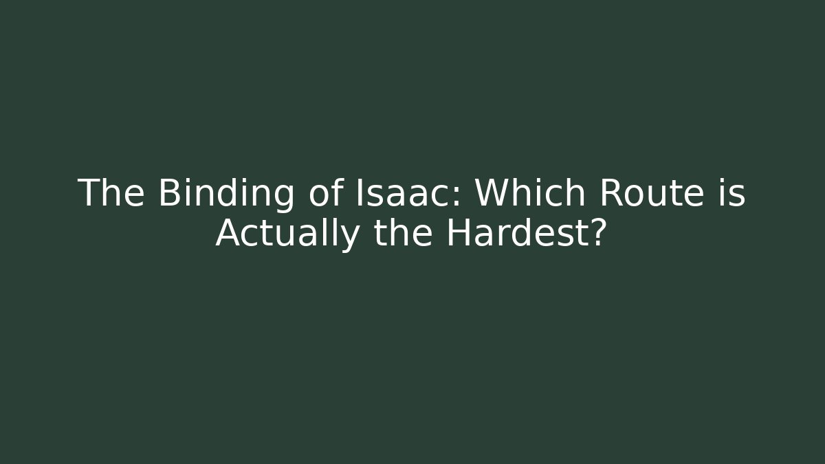 The Binding of Isaac: Which Route is Actually the Hardest?