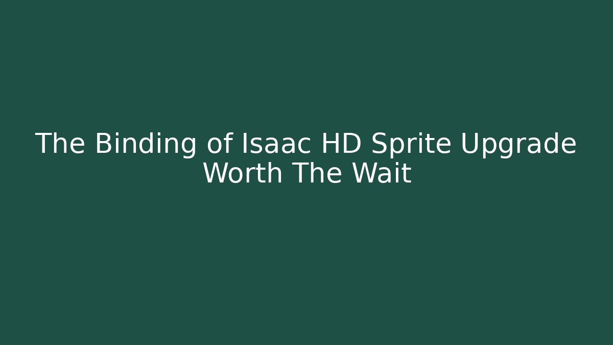 The Binding of Isaac HD Sprite Upgrade Worth The Wait