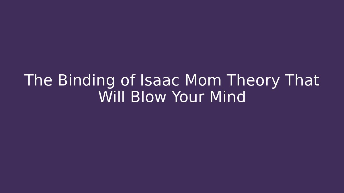 The Binding of Isaac Mom Theory That Will Blow Your Mind
