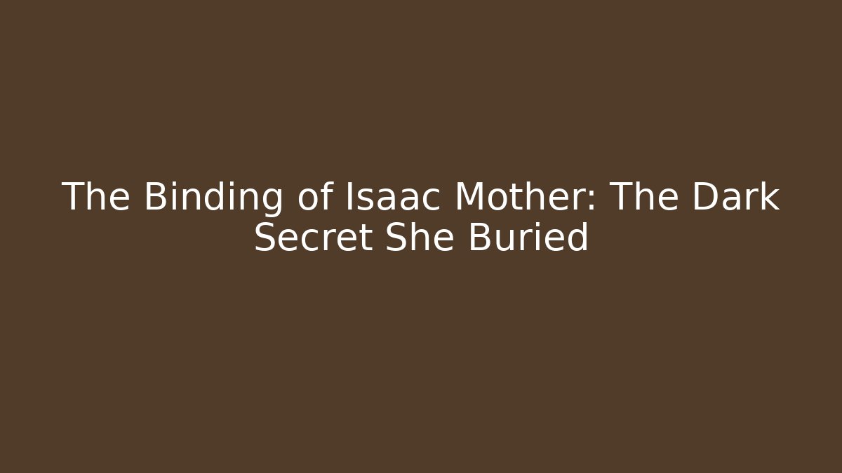 The Binding of Isaac Mother: The Dark Secret She Buried