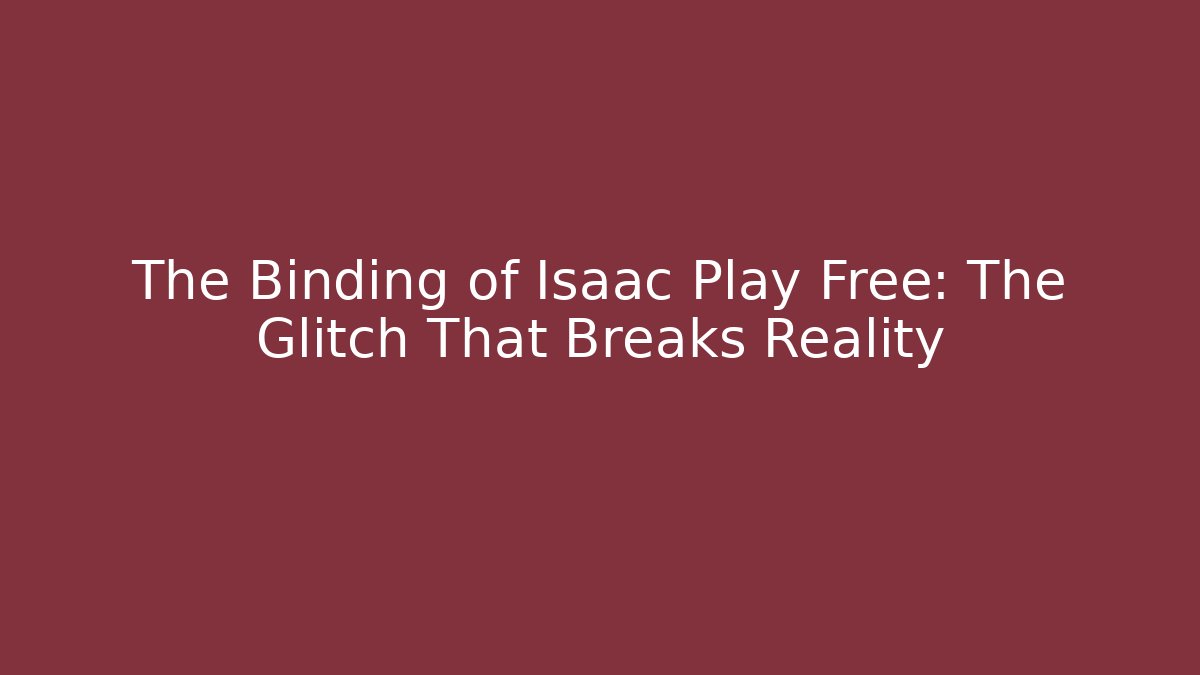 The Binding of Isaac Play Free: The Glitch That Breaks Reality