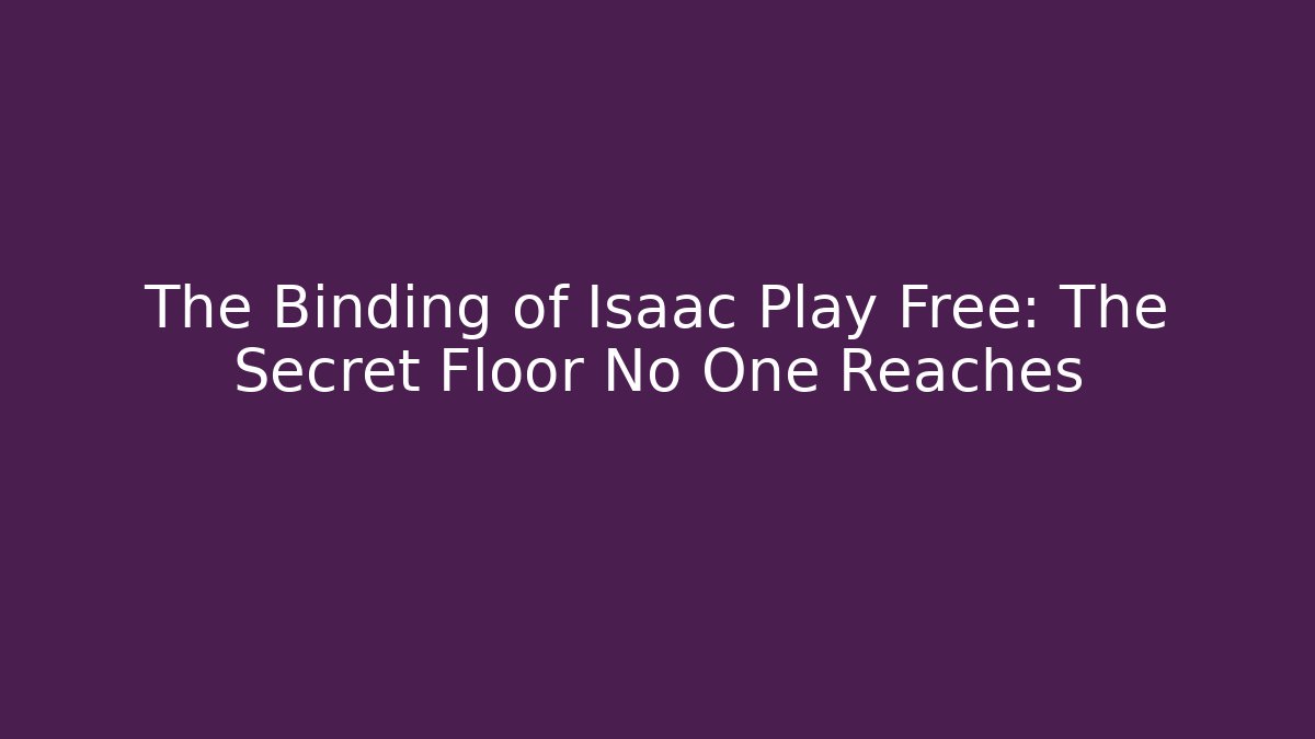 The Binding of Isaac Play Free: The Secret Floor No One Reaches