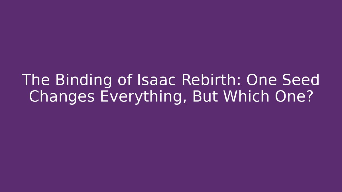 The Binding of Isaac Rebirth: One Seed Changes Everything, But Which One?