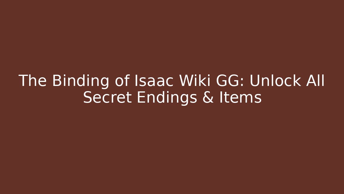 The Binding of Isaac Wiki GG: Unlock All Secret Endings & Items