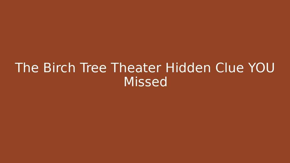 The Birch Tree Theater Hidden Clue YOU Missed