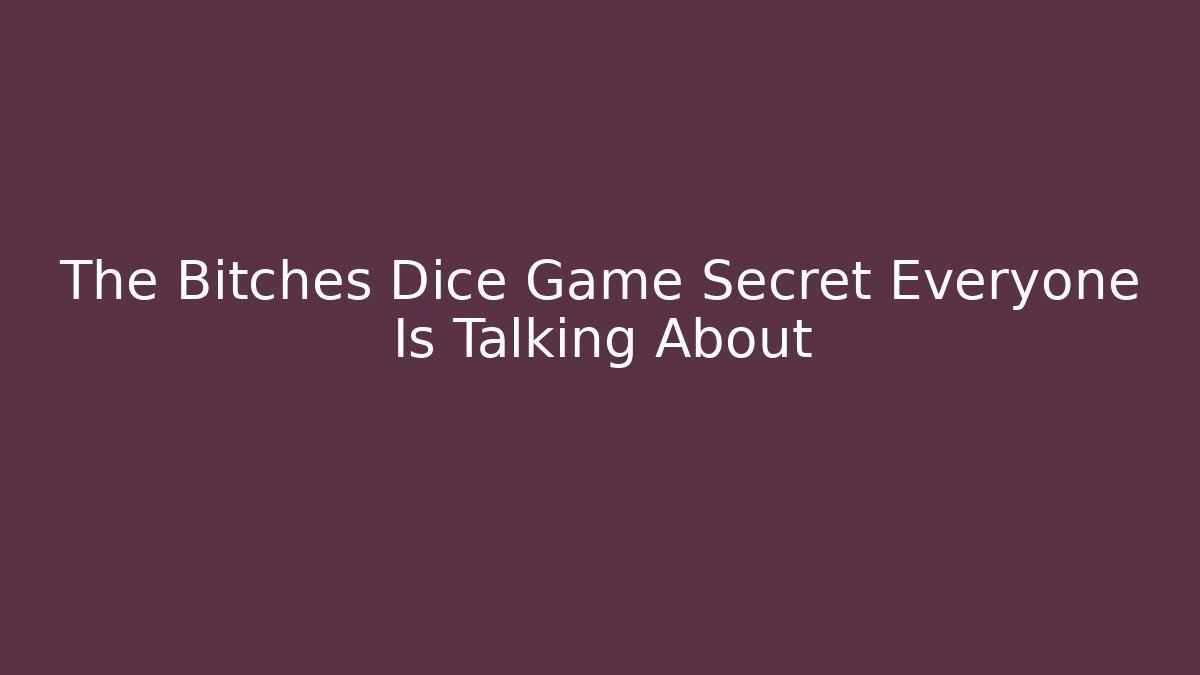 The Bitches Dice Game Secret Everyone Is Talking About