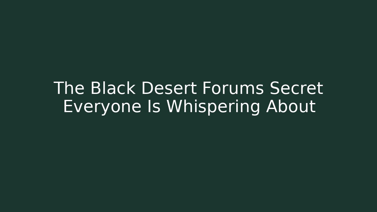 The Black Desert Forums Secret Everyone Is Whispering About