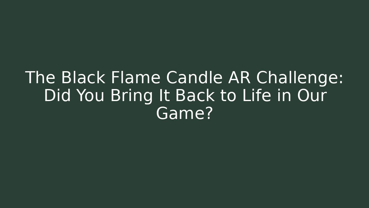 The Black Flame Candle AR Challenge: Did You Bring It Back to Life in Our Game?