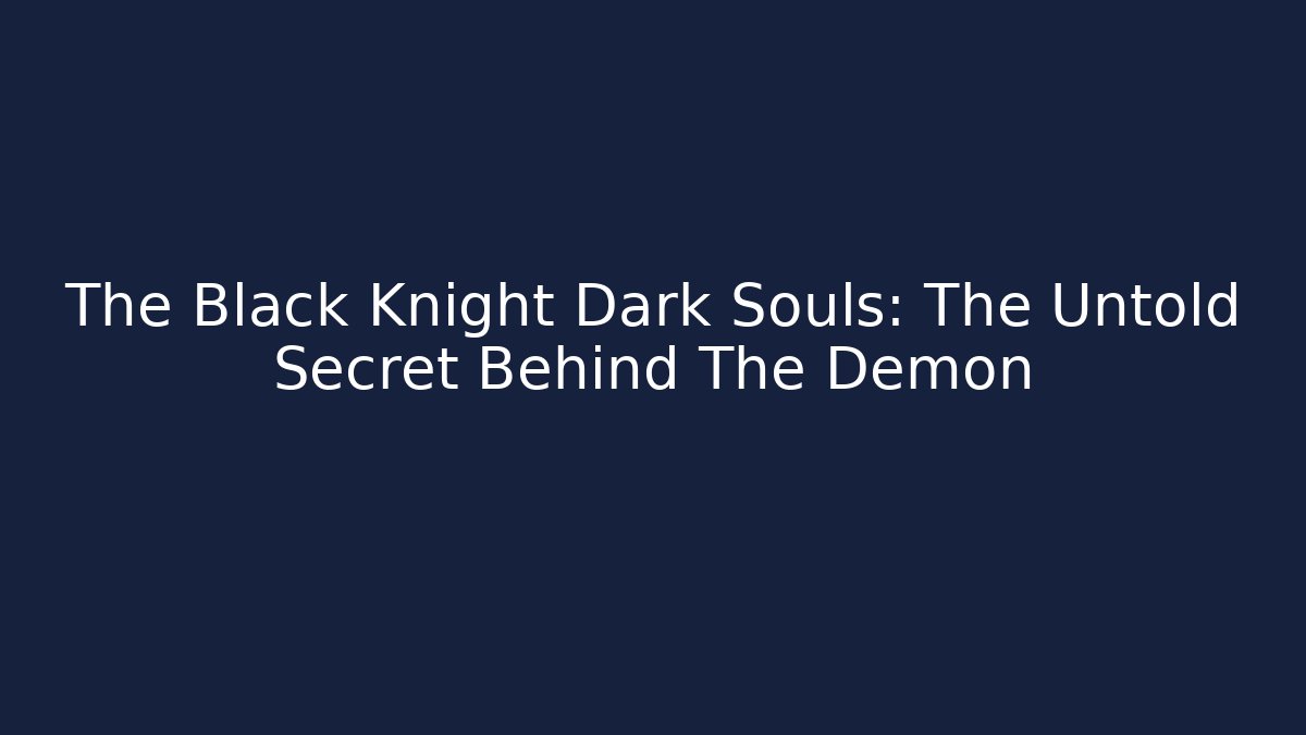 The Black Knight Dark Souls: The Untold Secret Behind The Demon