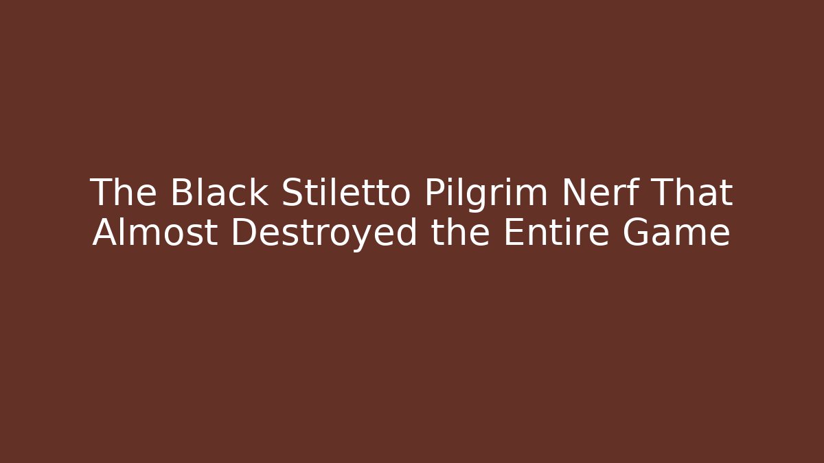 The Black Stiletto Pilgrim Nerf That Almost Destroyed the Entire Game