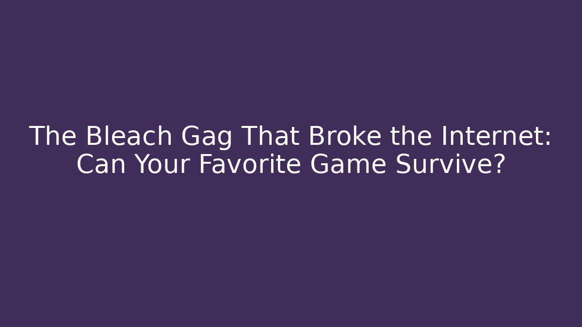 The Bleach Gag That Broke the Internet: Can Your Favorite Game Survive?