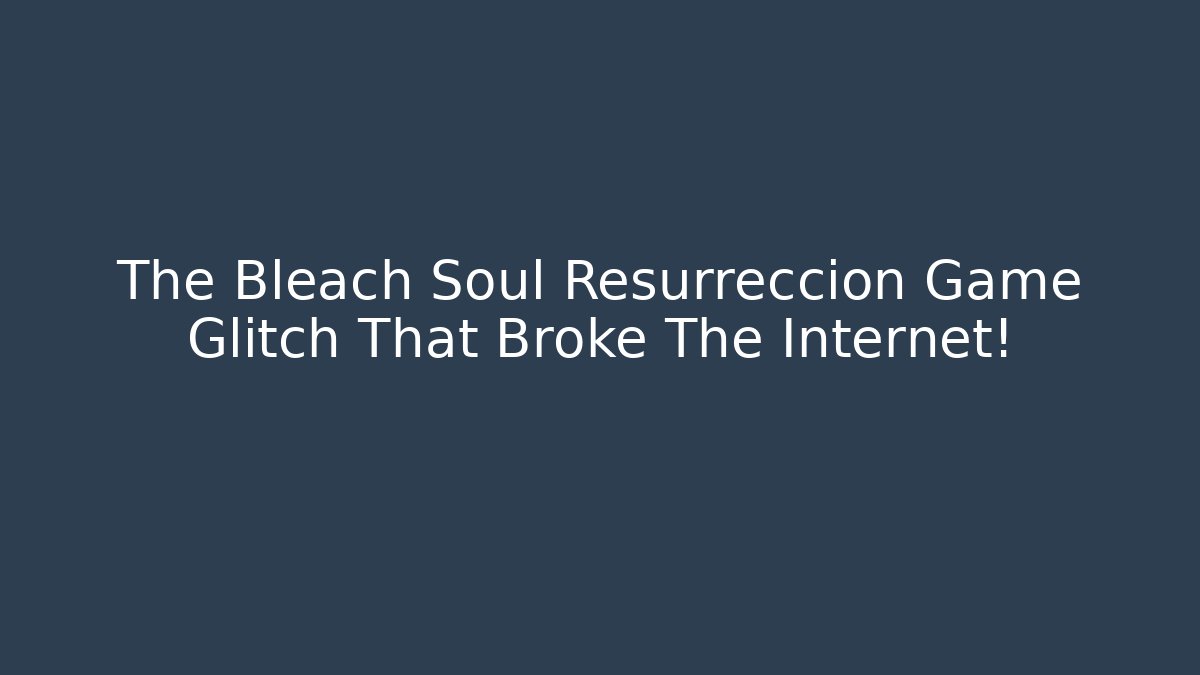 The Bleach Soul Resurreccion Game Glitch That Broke The Internet!