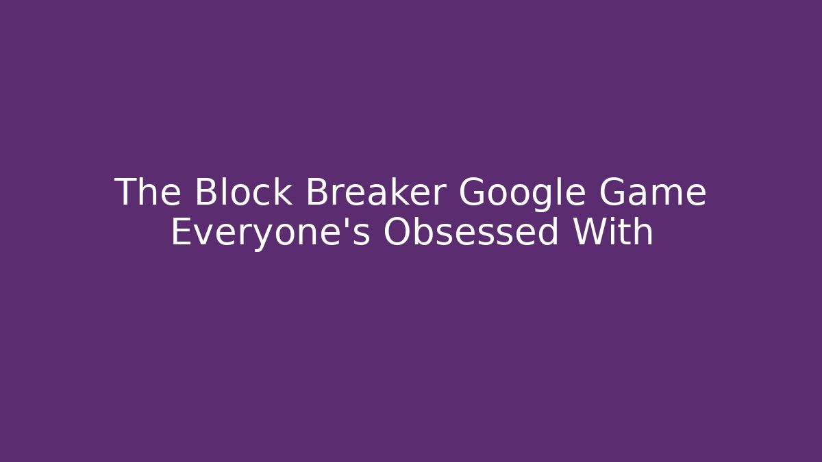 The Block Breaker Google Game Everyone's Obsessed With