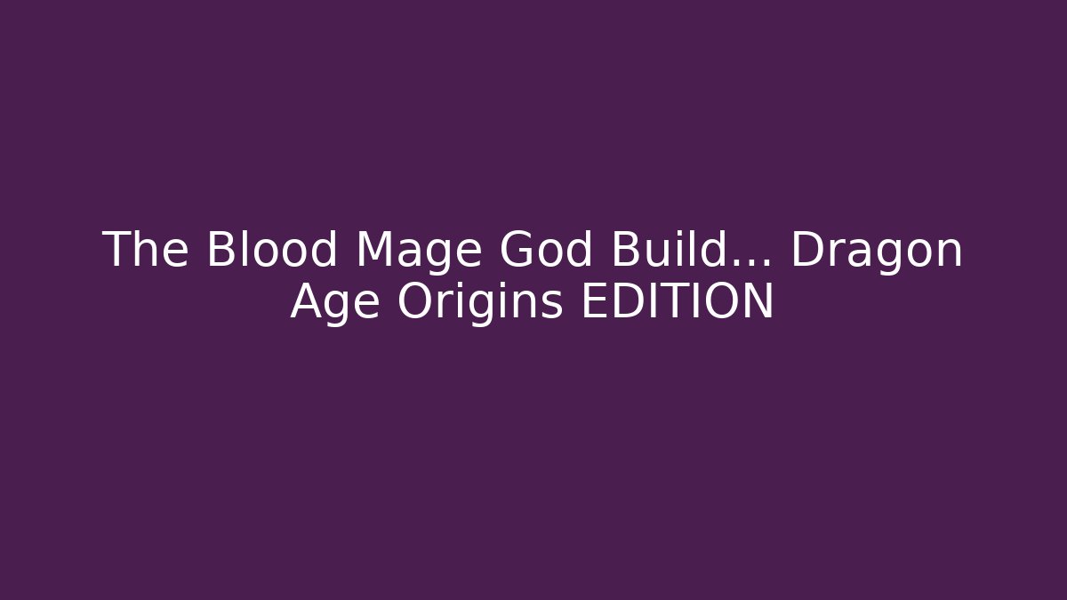 The Blood Mage God Build… Dragon Age Origins EDITION