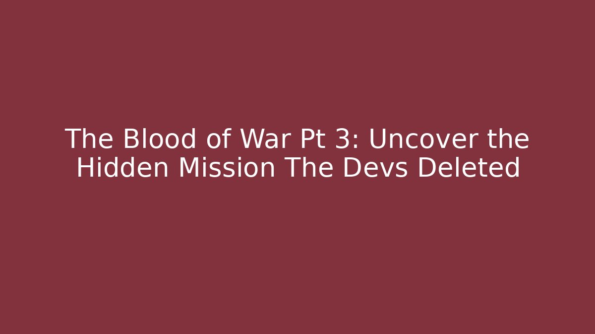 The Blood of War Pt 3: Uncover the Hidden Mission The Devs Deleted