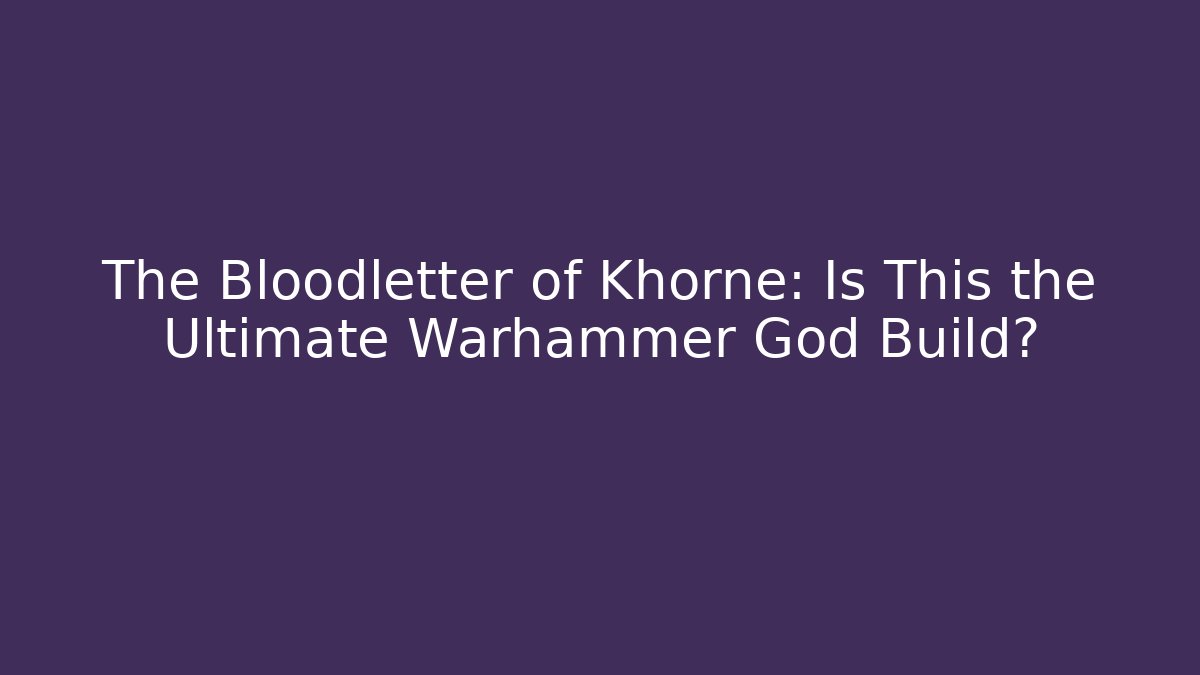 The Bloodletter of Khorne: Is This the Ultimate Warhammer God Build?