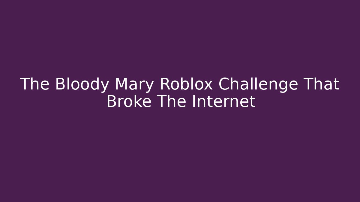 The Bloody Mary Roblox Challenge That Broke The Internet