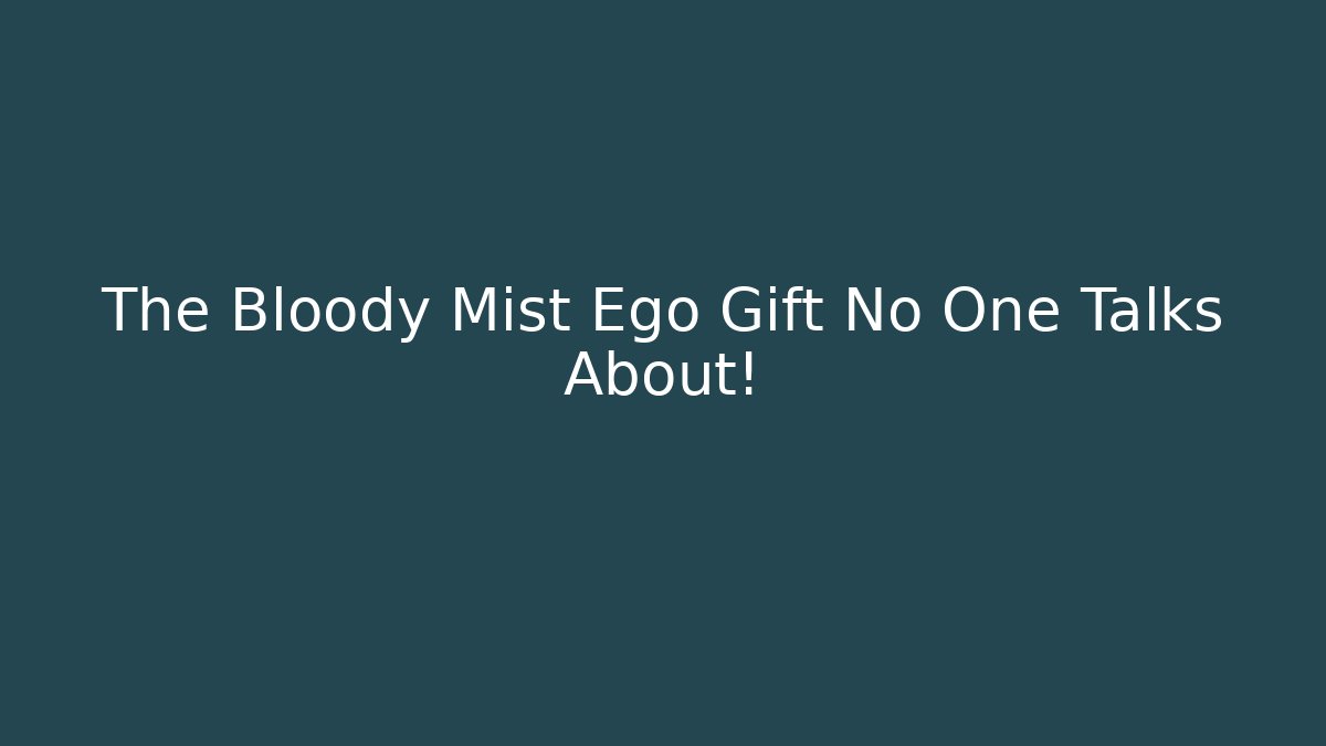 The Bloody Mist Ego Gift No One Talks About!
