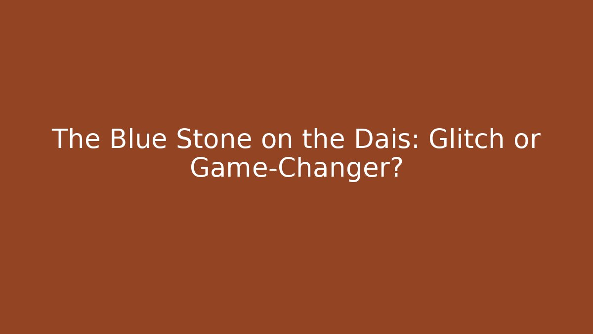 The Blue Stone on the Dais: Glitch or Game-Changer?