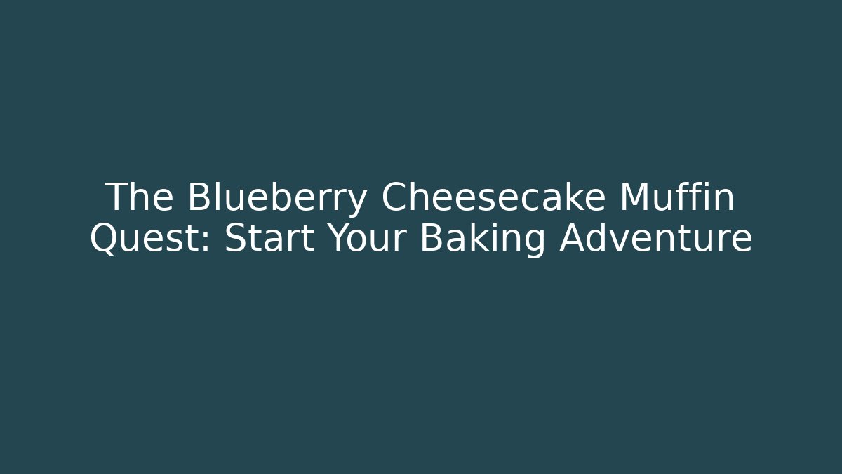 The Blueberry Cheesecake Muffin Quest: Start Your Baking Adventure