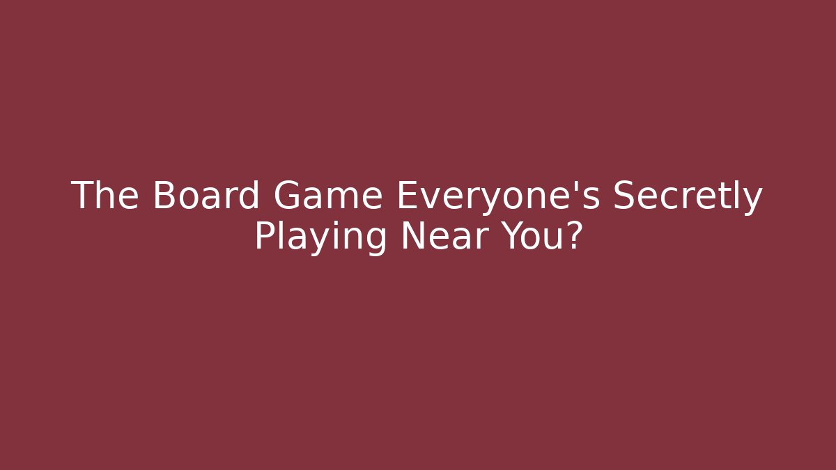 The Board Game Everyone's Secretly Playing Near You?