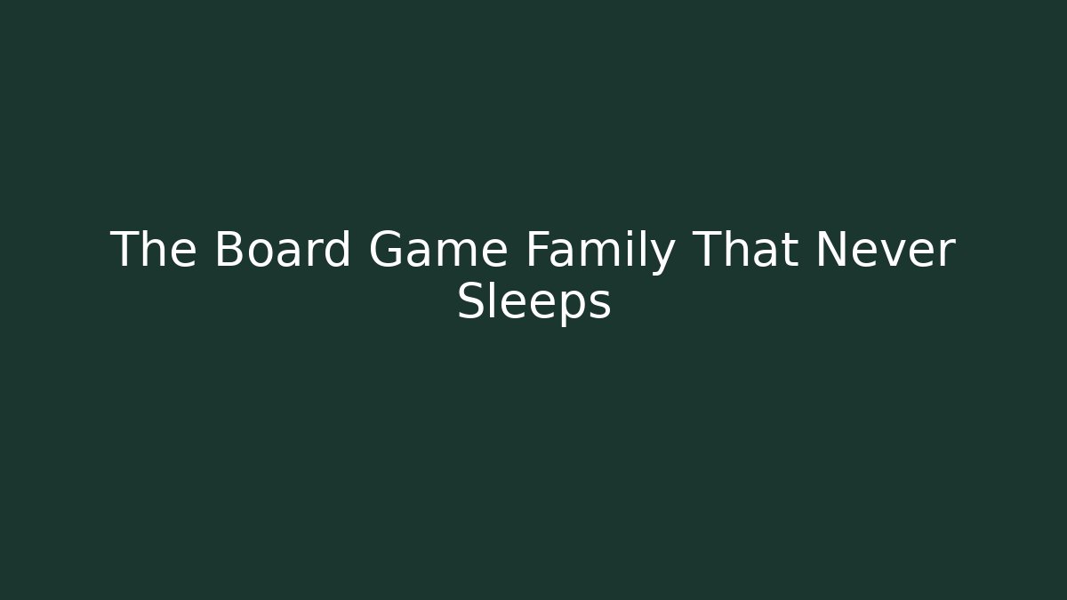 The Board Game Family That Never Sleeps