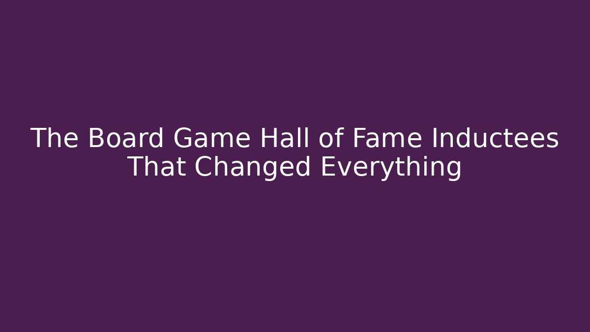 The Board Game Hall of Fame Inductees That Changed Everything