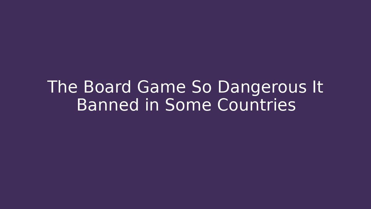 The Board Game So Dangerous It Banned in Some Countries