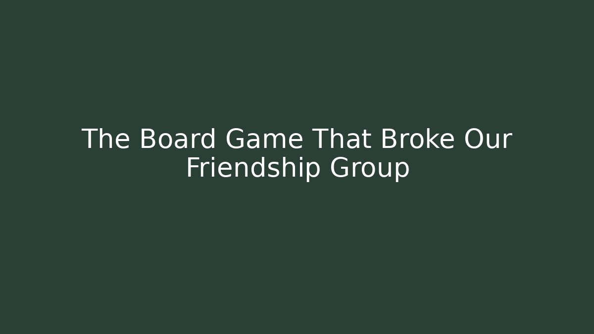 The Board Game That Broke Our Friendship Group