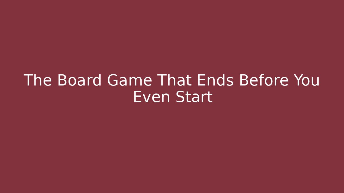The Board Game That Ends Before You Even Start