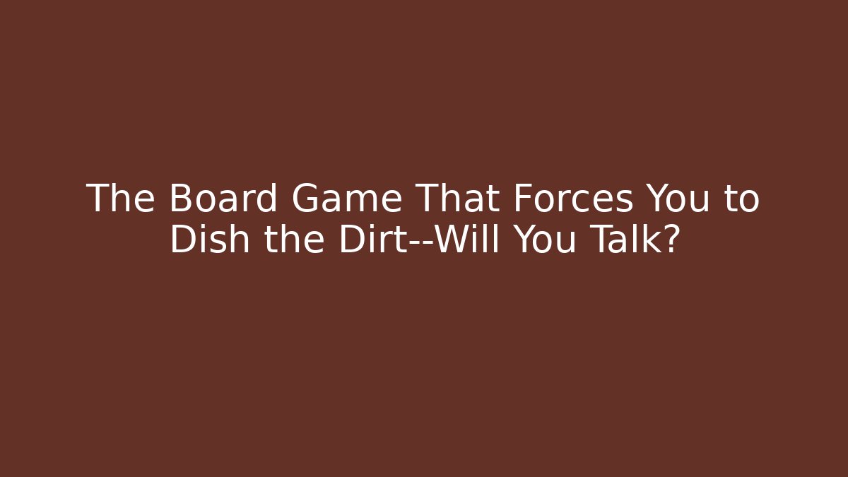 The Board Game That Forces You to Dish the Dirt—Will You Talk?
