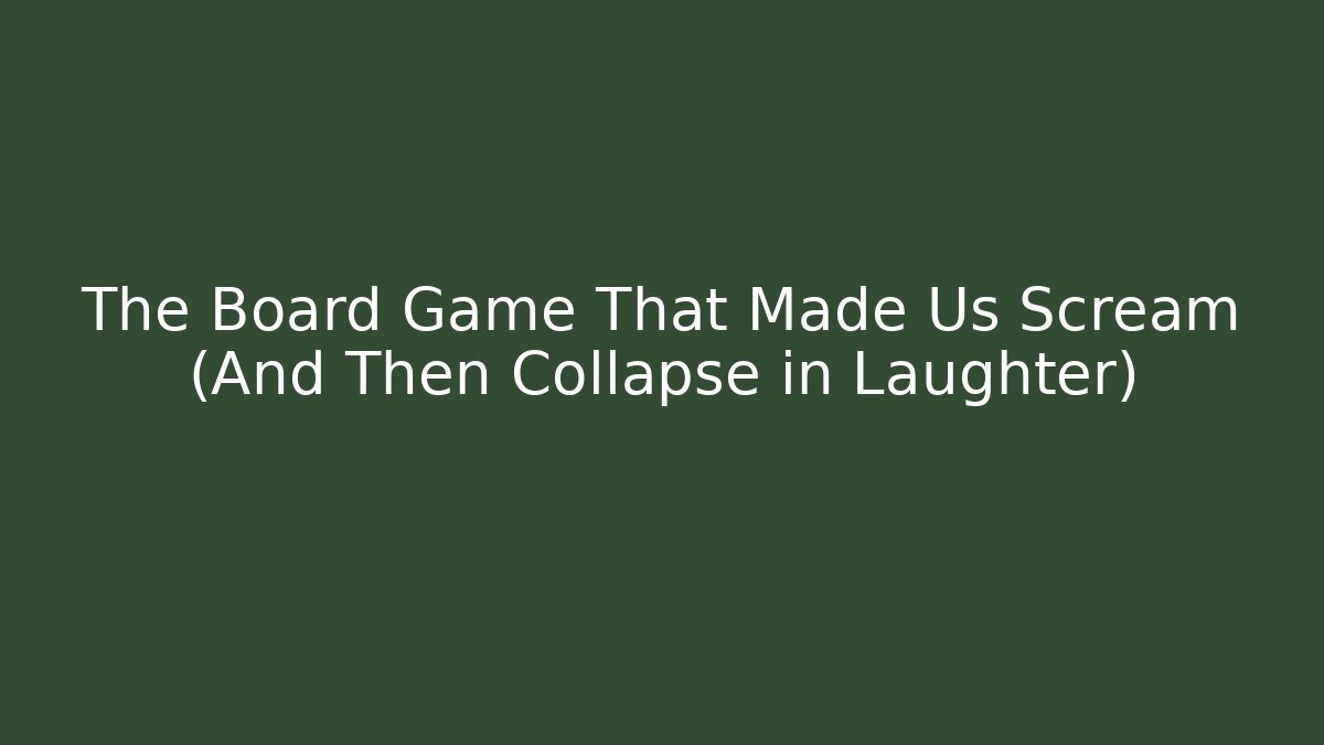 The Board Game That Made Us Scream (And Then Collapse in Laughter)