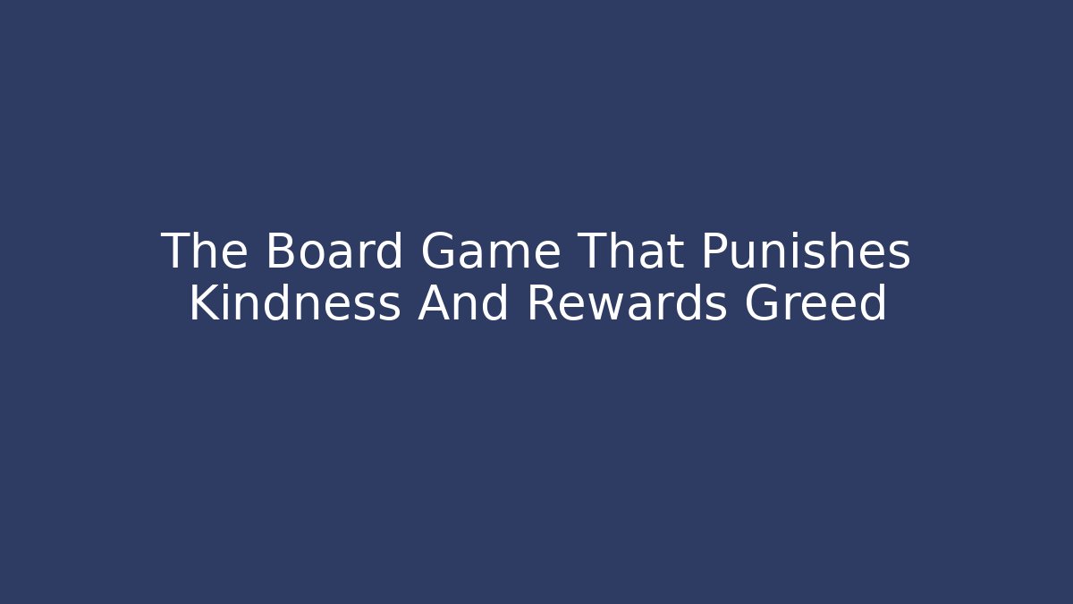 The Board Game That Punishes Kindness And Rewards Greed