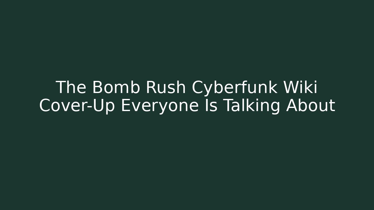 The Bomb Rush Cyberfunk Wiki Cover-Up Everyone Is Talking About