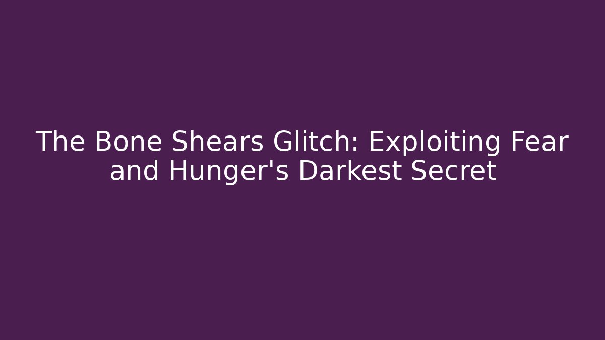 The Bone Shears Glitch: Exploiting Fear and Hunger's Darkest Secret