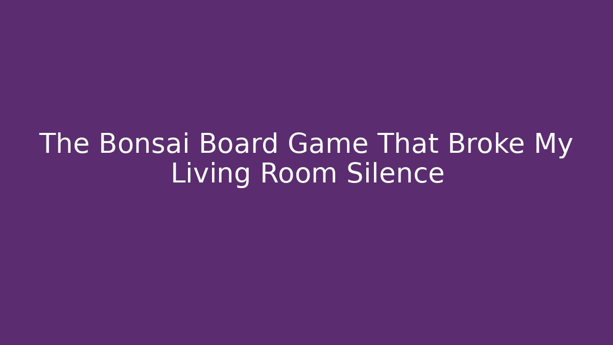 The Bonsai Board Game That Broke My Living Room Silence